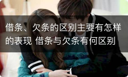 借条、欠条的区别主要有怎样的表现 借条与欠条有何区别