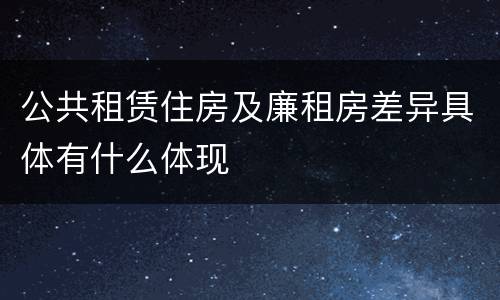 公共租赁住房及廉租房差异具体有什么体现
