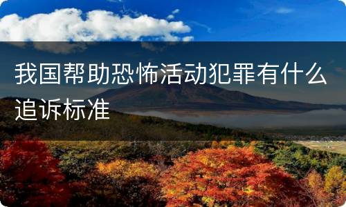我国帮助恐怖活动犯罪有什么追诉标准