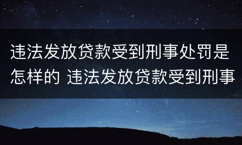 违法发放贷款受到刑事处罚是怎样的 违法发放贷款受到刑事处罚是怎样的行为