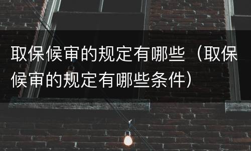 取保候审的规定有哪些（取保候审的规定有哪些条件）