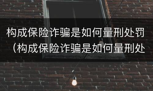 构成保险诈骗是如何量刑处罚（构成保险诈骗是如何量刑处罚案例）