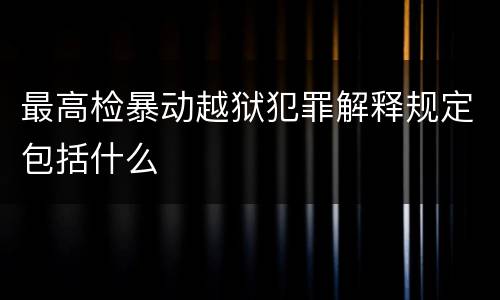 最高检暴动越狱犯罪解释规定包括什么