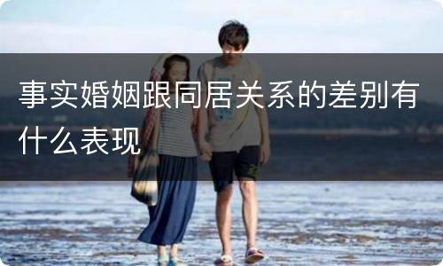 事实婚姻跟同居关系的差别有什么表现