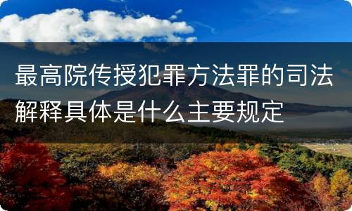 最高院传授犯罪方法罪的司法解释具体是什么主要规定