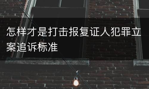 怎样才是打击报复证人犯罪立案追诉标准