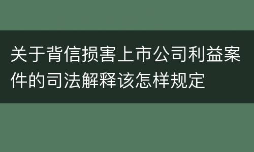 关于背信损害上市公司利益案件的司法解释该怎样规定