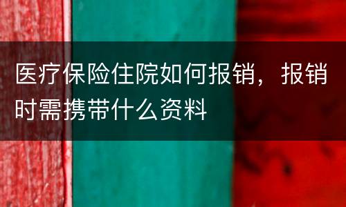 医疗保险住院如何报销，报销时需携带什么资料