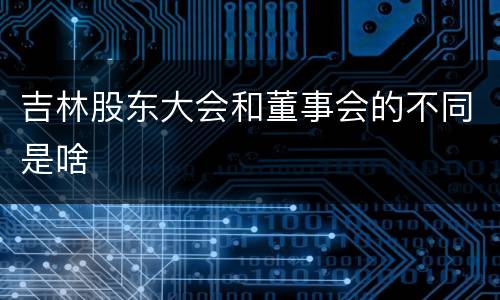 吉林股东大会和董事会的不同是啥