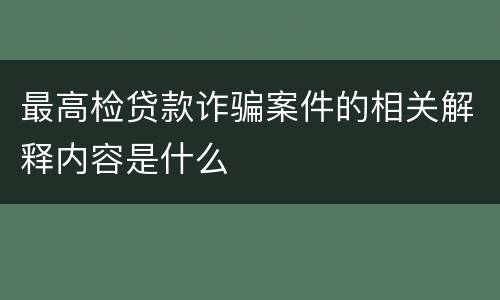 最高检贷款诈骗案件的相关解释内容是什么