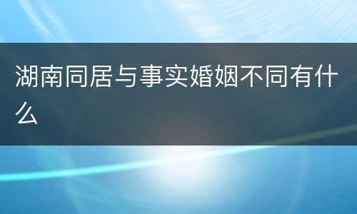 湖南同居与事实婚姻不同有什么