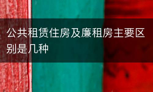 公共租赁住房及廉租房主要区别是几种