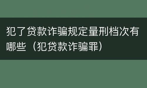 犯了贷款诈骗规定量刑档次有哪些（犯贷款诈骗罪）