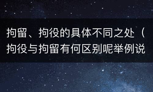 拘留、拘役的具体不同之处（拘役与拘留有何区别呢举例说明）