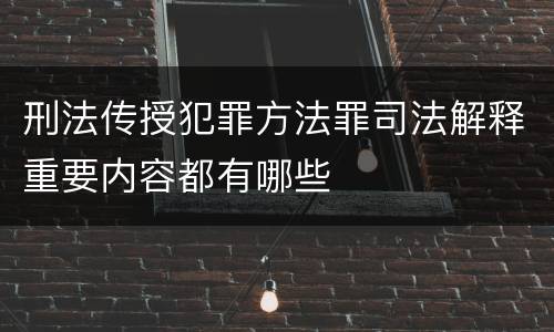 刑法传授犯罪方法罪司法解释重要内容都有哪些