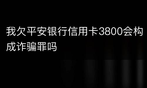 我欠平安银行信用卡3800会构成诈骗罪吗