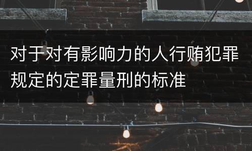 对于对有影响力的人行贿犯罪规定的定罪量刑的标准