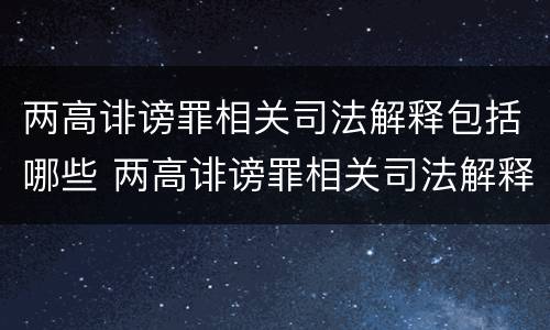 两高诽谤罪相关司法解释包括哪些 两高诽谤罪相关司法解释包括哪些情形