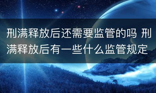 刑满释放后还需要监管的吗 刑满释放后有一些什么监管规定