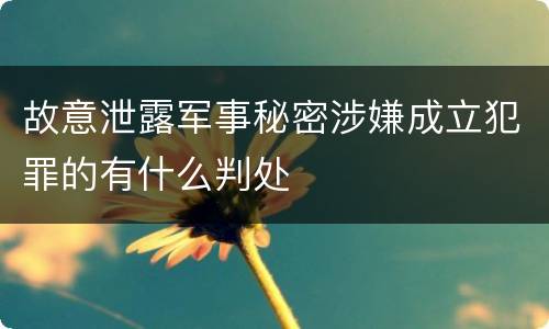 故意泄露军事秘密涉嫌成立犯罪的有什么判处