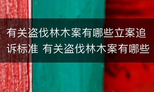 有关盗伐林木案有哪些立案追诉标准 有关盗伐林木案有哪些立案追诉标准的规定