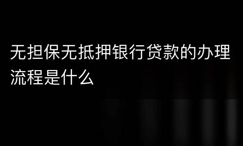 无担保无抵押银行贷款的办理流程是什么