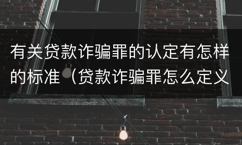 有关贷款诈骗罪的认定有怎样的标准（贷款诈骗罪怎么定义）