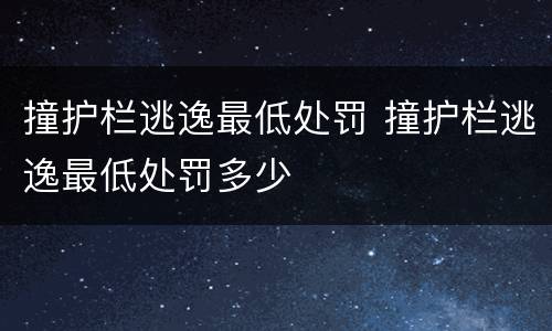 撞护栏逃逸最低处罚 撞护栏逃逸最低处罚多少