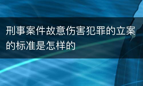 刑事案件故意伤害犯罪的立案的标准是怎样的