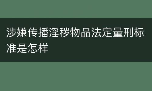 涉嫌传播淫秽物品法定量刑标准是怎样