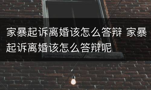 家暴起诉离婚该怎么答辩 家暴起诉离婚该怎么答辩呢