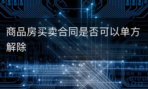 商品房买卖合同是否可以单方解除