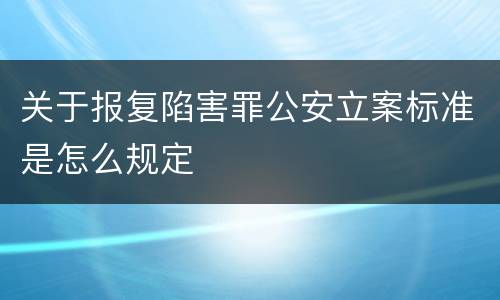 关于报复陷害罪公安立案标准是怎么规定