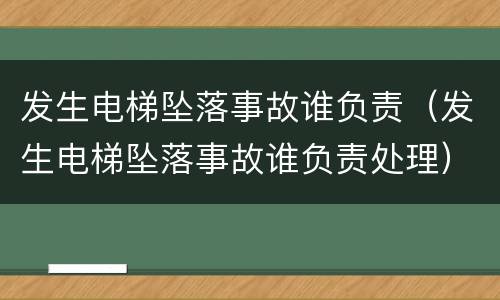 发生电梯坠落事故谁负责（发生电梯坠落事故谁负责处理）