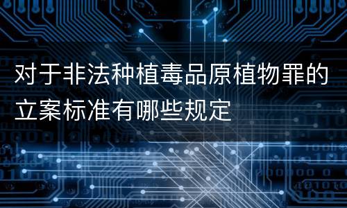 对于非法种植毒品原植物罪的立案标准有哪些规定