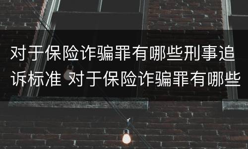 对于保险诈骗罪有哪些刑事追诉标准 对于保险诈骗罪有哪些刑事追诉标准