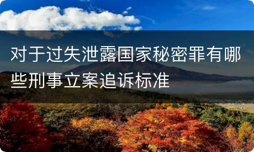 对于过失泄露国家秘密罪有哪些刑事立案追诉标准