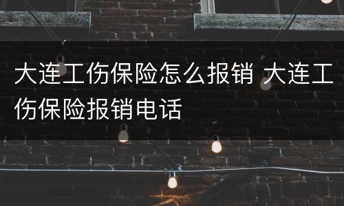 大连工伤保险怎么报销 大连工伤保险报销电话