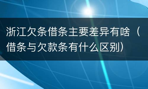 浙江欠条借条主要差异有啥（借条与欠款条有什么区别）