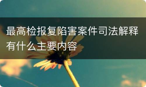 最高检报复陷害案件司法解释有什么主要内容