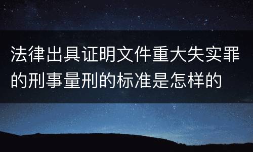 法律出具证明文件重大失实罪的刑事量刑的标准是怎样的