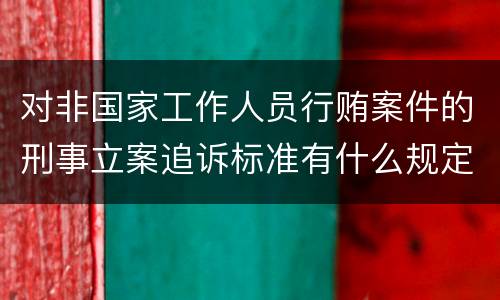 对非国家工作人员行贿案件的刑事立案追诉标准有什么规定
