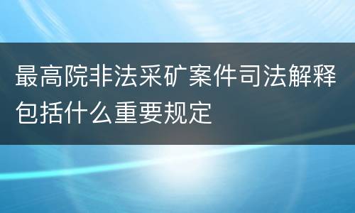 最高院非法采矿案件司法解释包括什么重要规定