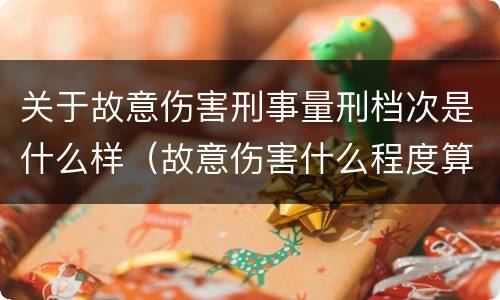关于故意伤害刑事量刑档次是什么样（故意伤害什么程度算刑事）