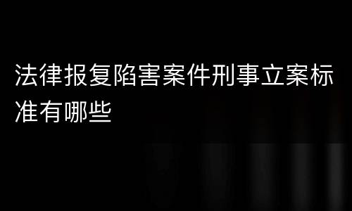 法律报复陷害案件刑事立案标准有哪些