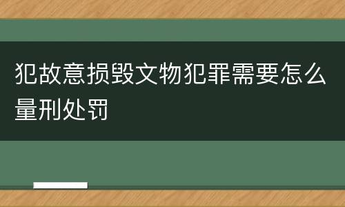 犯故意损毁文物犯罪需要怎么量刑处罚