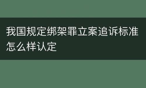 我国规定绑架罪立案追诉标准怎么样认定
