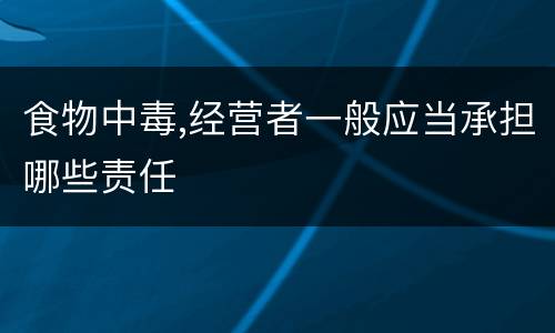 食物中毒,经营者一般应当承担哪些责任