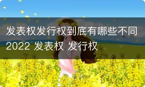 发表权发行权到底有哪些不同2022 发表权 发行权