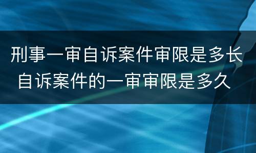 刑事一审自诉案件审限是多长 自诉案件的一审审限是多久